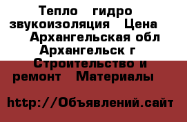 Тепло - гидро - звукоизоляция › Цена ­ 40 - Архангельская обл., Архангельск г. Строительство и ремонт » Материалы   